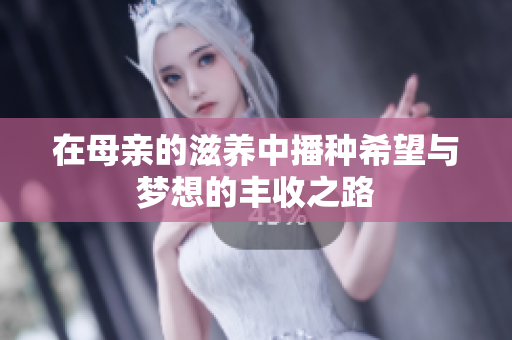 在母亲的滋养中播种希望与梦想的丰收之路