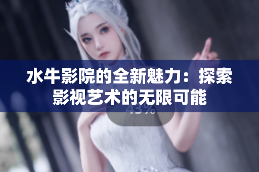 水牛影院的全新魅力：探索影视艺术的无限可能