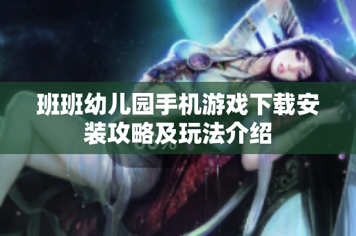 班班幼儿园手机游戏下载安装攻略及玩法介绍