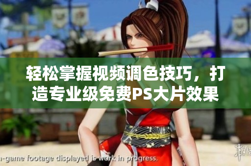 轻松掌握视频调色技巧，打造专业级免费PS大片效果