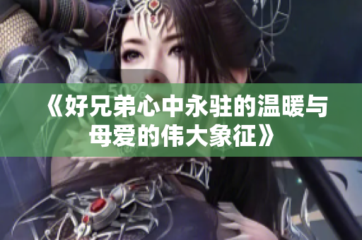 《好兄弟心中永驻的温暖与母爱的伟大象征》