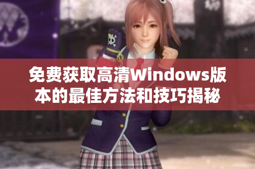 免费获取高清Windows版本的最佳方法和技巧揭秘
