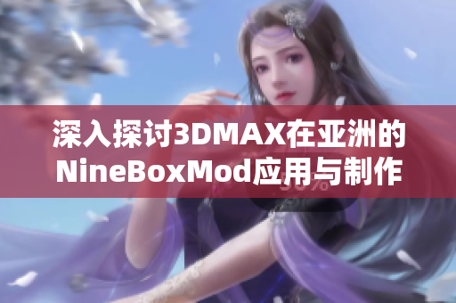 深入探讨3DMAX在亚洲的NineBoxMod应用与制作技巧