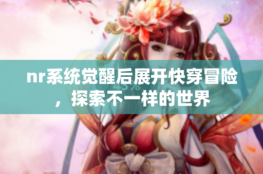 nr系统觉醒后展开快穿冒险，探索不一样的世界