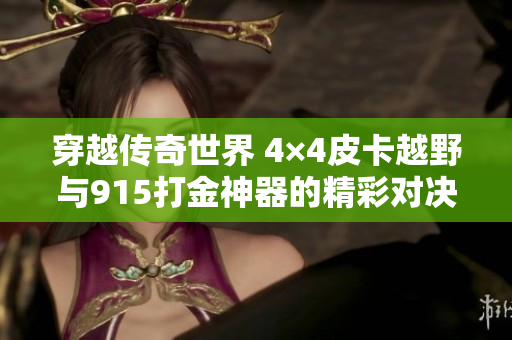 穿越传奇世界 4×4皮卡越野与915打金神器的精彩对决