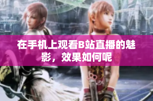 在手机上观看B站直播的魅影，效果如何呢