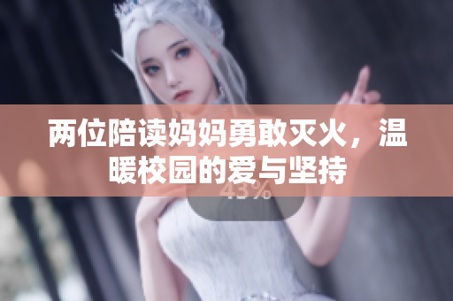 两位陪读妈妈勇敢灭火，温暖校园的爱与坚持