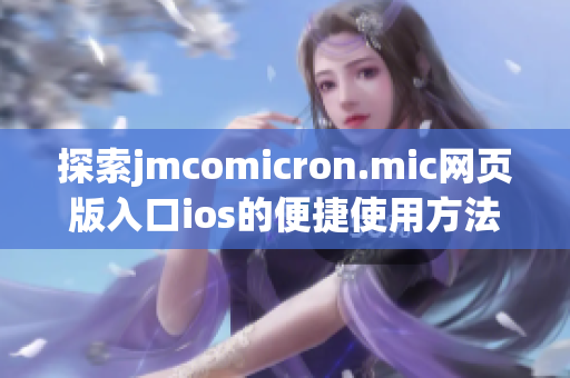 探索jmcomicron.mic网页版入口ios的便捷使用方法与特点