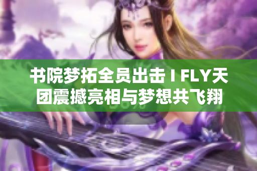 书院梦拓全员出击 I FLY天团震撼亮相与梦想共飞翔
