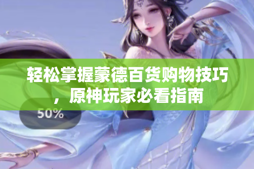 轻松掌握蒙德百货购物技巧，原神玩家必看指南