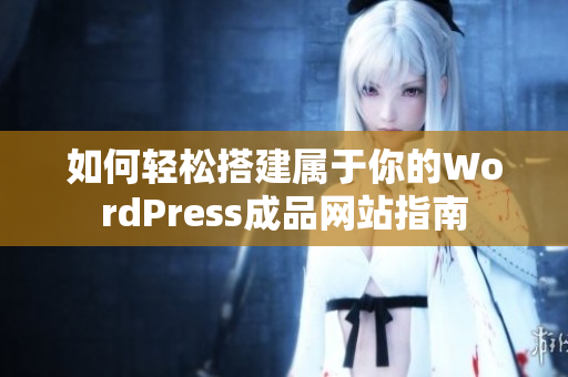 如何轻松搭建属于你的WordPress成品网站指南