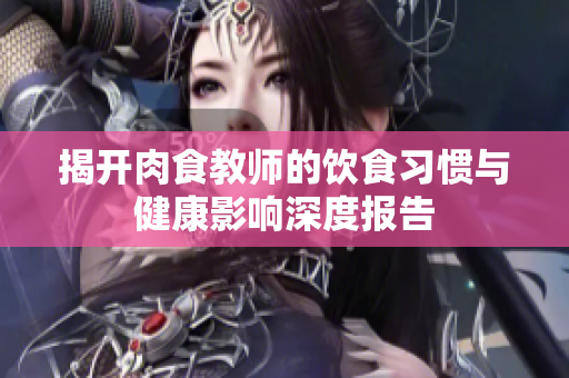 揭开肉食教师的饮食习惯与健康影响深度报告