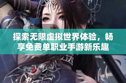 探索无限虚拟世界体验，畅享免费单职业手游新乐趣