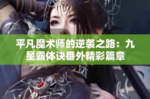 平凡魔术师的逆袭之路：九星霸体诀番外精彩篇章