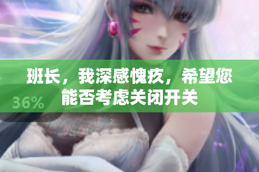 班长，我深感愧疚，希望您能否考虑关闭开关