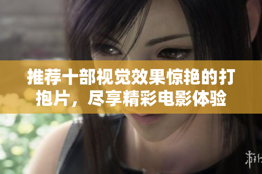 推荐十部视觉效果惊艳的打抱片，尽享精彩电影体验