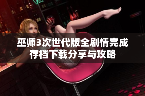 巫师3次世代版全剧情完成存档下载分享与攻略