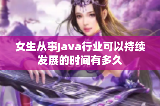 女生从事Java行业可以持续发展的时间有多久