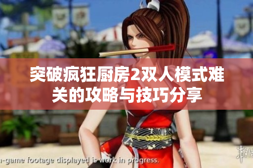 突破疯狂厨房2双人模式难关的攻略与技巧分享