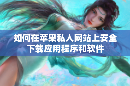 如何在苹果私人网站上安全下载应用程序和软件