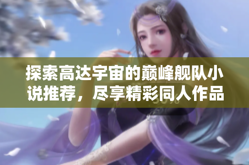 探索高达宇宙的巅峰舰队小说推荐，尽享精彩同人作品