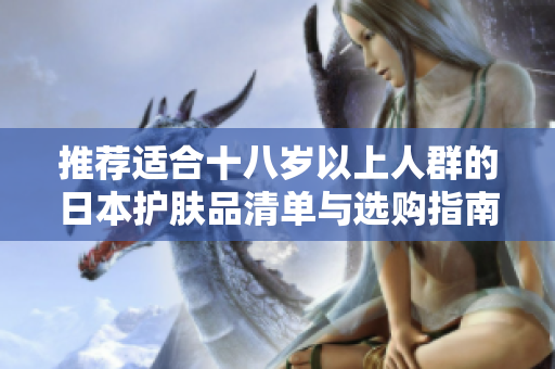 推荐适合十八岁以上人群的日本护肤品清单与选购指南