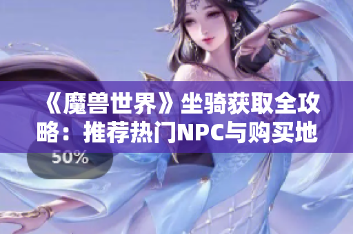 《魔兽世界》坐骑获取全攻略：推荐热门NPC与购买地点解析