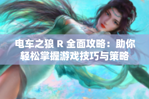 电车之狼 R 全面攻略：助你轻松掌握游戏技巧与策略