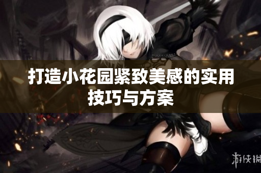 打造小花园紧致美感的实用技巧与方案