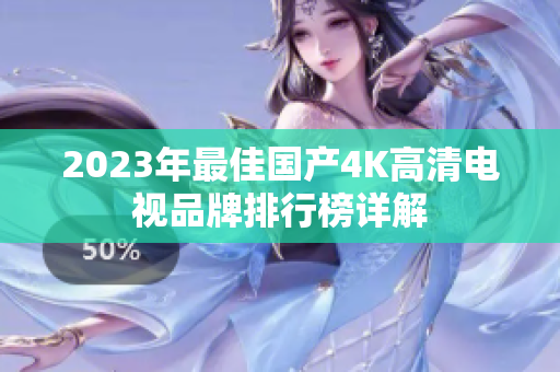 2023年最佳国产4K高清电视品牌排行榜详解