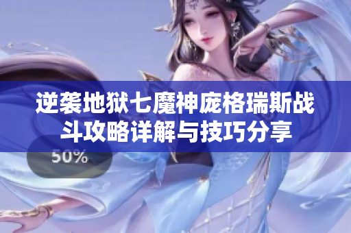 逆袭地狱七魔神庞格瑞斯战斗攻略详解与技巧分享