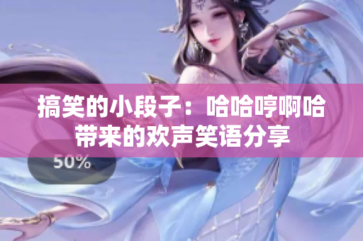 搞笑的小段子：哈哈哼啊哈带来的欢声笑语分享