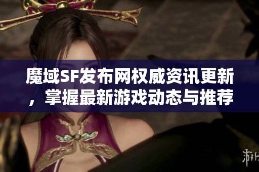 魔域SF发布网权威资讯更新，掌握最新游戏动态与推荐信息