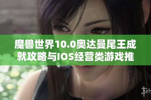 魔兽世界10.0奥达曼尾王成就攻略与IOS经营类游戏推荐