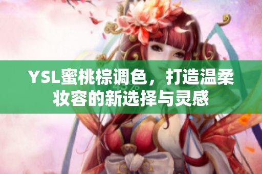 YSL蜜桃棕调色，打造温柔妆容的新选择与灵感
