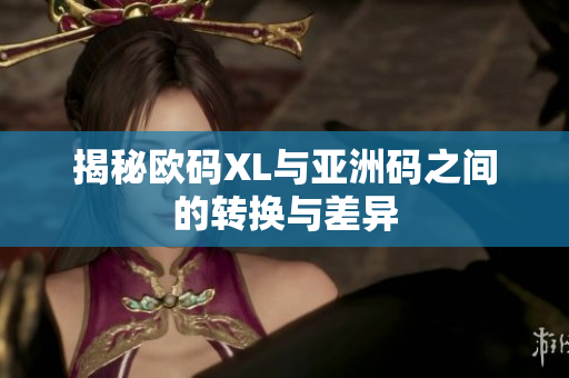 揭秘欧码XL与亚洲码之间的转换与差异