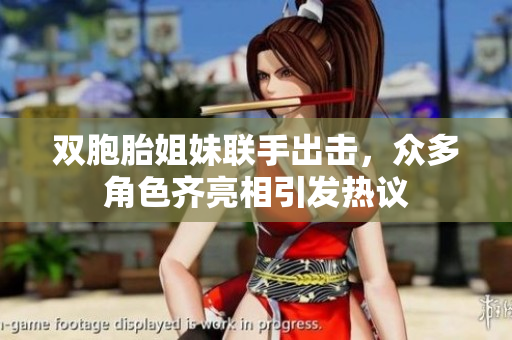 双胞胎姐妹联手出击，众多角色齐亮相引发热议