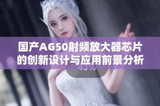 国产AG50射频放大器芯片的创新设计与应用前景分析