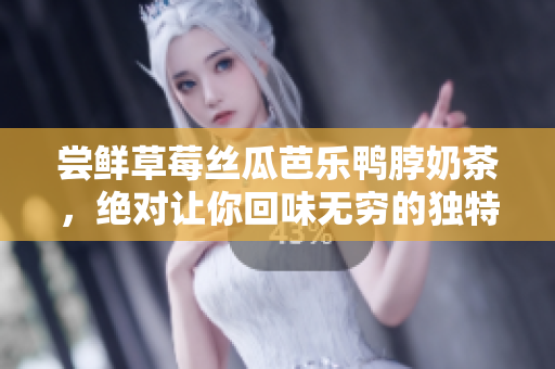 尝鲜草莓丝瓜芭乐鸭脖奶茶，绝对让你回味无穷的独特风味