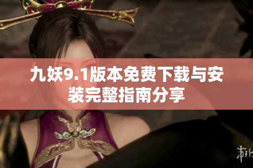 九妖9.1版本免费下载与安装完整指南分享