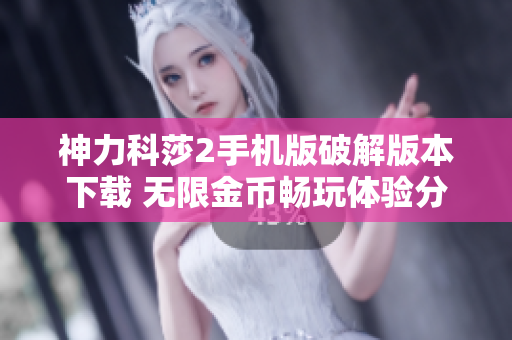 神力科莎2手机版破解版本下载 无限金币畅玩体验分享