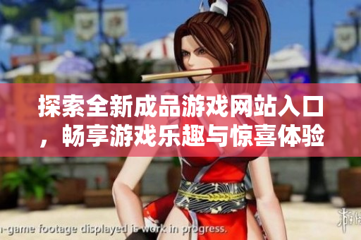 探索全新成品游戏网站入口，畅享游戏乐趣与惊喜体验