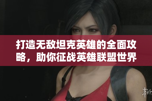 打造无敌坦克英雄的全面攻略，助你征战英雄联盟世界