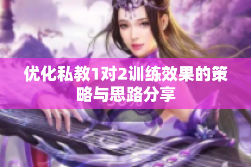 优化私教1对2训练效果的策略与思路分享
