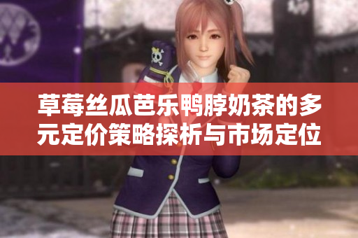 草莓丝瓜芭乐鸭脖奶茶的多元定价策略探析与市场定位研究