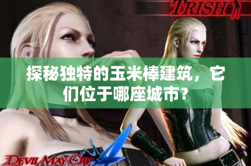 探秘独特的玉米棒建筑，它们位于哪座城市？