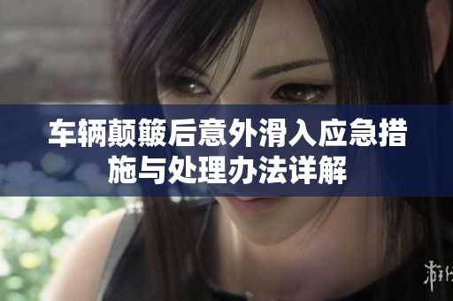 车辆颠簸后意外滑入应急措施与处理办法详解