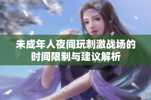 未成年人夜间玩刺激战场的时间限制与建议解析