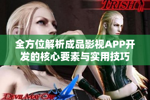 全方位解析成品影视APP开发的核心要素与实用技巧