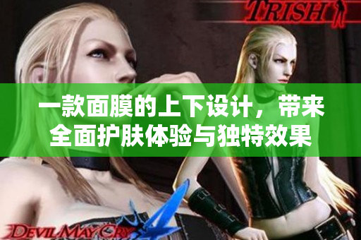 一款面膜的上下设计，带来全面护肤体验与独特效果